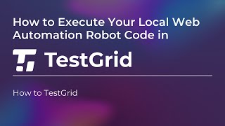 How to Execute Your Local Web Automation Robot Code in TestGrid | Test Automation Tutorial