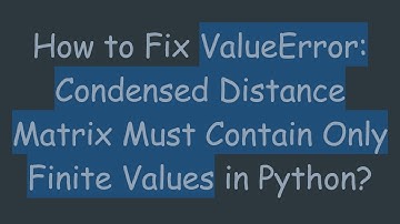 How to Fix ValueError: Condensed Distance Matrix Must Contain Only Finite Values in Python?