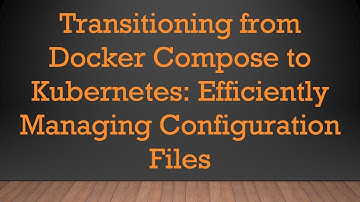 Transitioning from Docker Compose to Kubernetes: Efficiently Managing Configuration Files