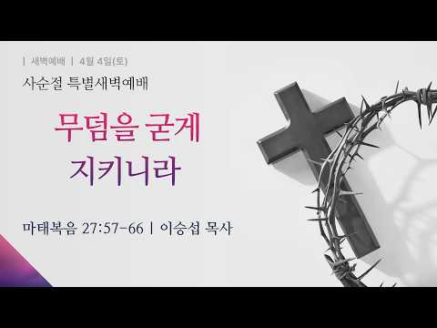 [사순절 특별새벽예배] 2026-04-04(토) l 무덤을 굳게 지키니라 l 이승섭 목사 l 부평감리교회
