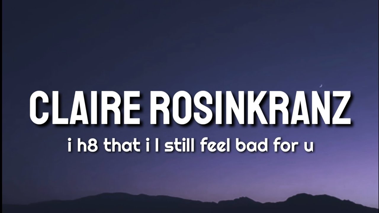 Claire Rosinkranz I H8 That I Still Feel Bad For U Lyrics YouTube