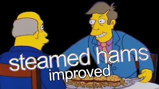 entire history of steamed hams i guess, but it's improved