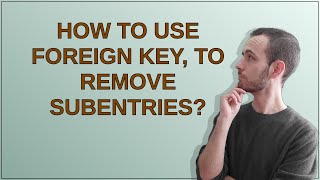 How To Use Foreign Key, To Remove Subentries?