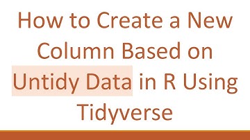 How to Create a New Column Based on Untidy Data in R Using Tidyverse