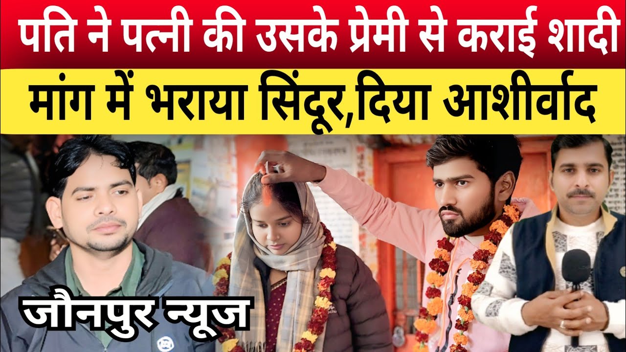 Jaunpur News: पति ने पत्नी की उसके प्रेमी से कराई शादी,मांग में भरवाया सिंदूर दिया आशीर्वाद
