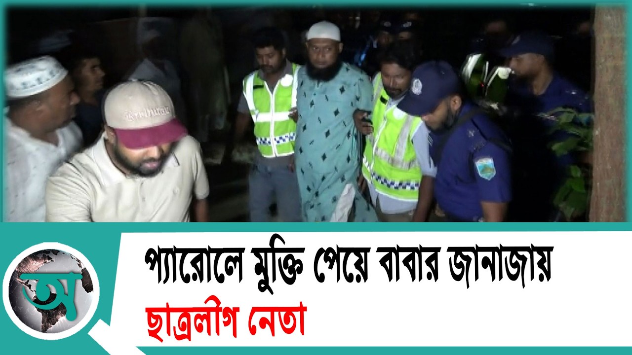 প্যারোলে মুক্তি পেয়ে বাবার জা'না'জা'য় ছাত্রলীগ নেতা | Natore News