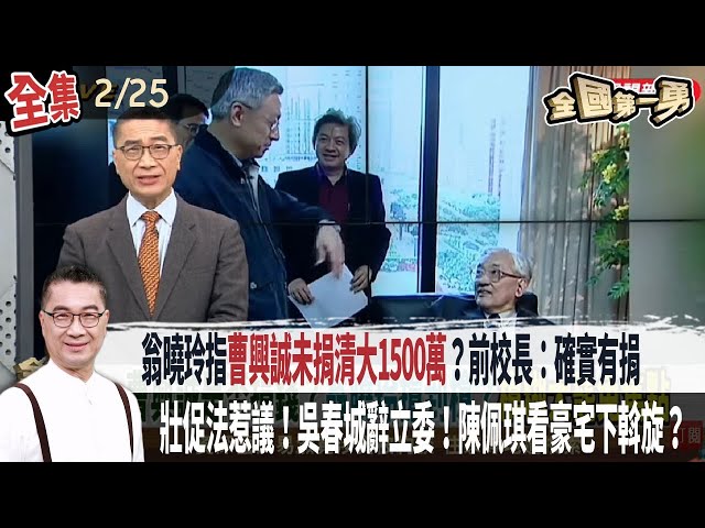 【#全國第一勇】Live直播2025.02.25 翁曉玲指曹興誠未捐清大1500萬？前校長：確實有捐！壯促法惹議！吳春城辭立委！陳佩琪看豪宅下斡旋？韓國瑜臨時缺席黨內研討會！與傅崐萁有心結？