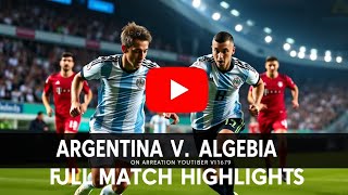 Argentina vs Algeria Full Match Highlights 