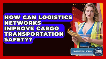 How Can Logistics Networks Improve Cargo Transportation Safety? | Smart Logistics Network News