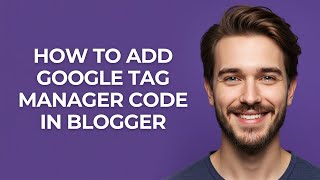 How to Add Google Tag Manager Code In Blogger - GUIDE!