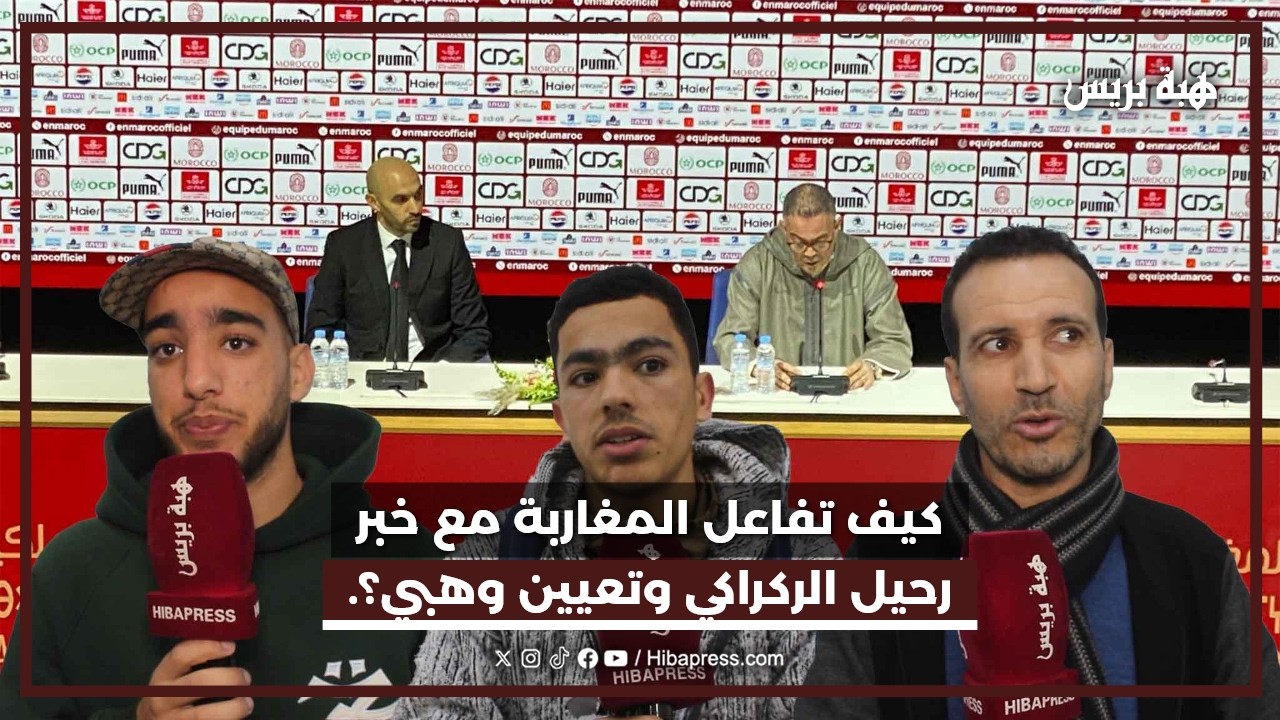 انقسام في آراء الجمهور المغربي حول رحيل الركراكي وتعيين وهبي