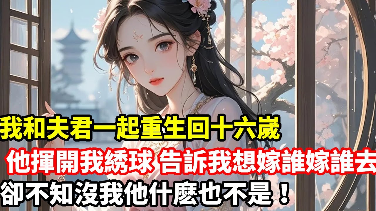 我和夫君一起重生回十六嵗，他揮開我綉球，告訴我想嫁誰嫁誰去，卻不知沒我他什麽也不是！