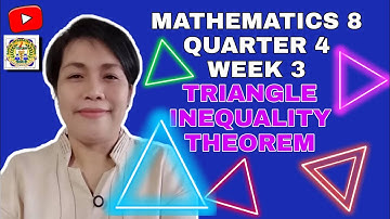 TRIANGLE INEQUALITY THEOREM (MATHEMATICS 8 QUARTER 4 WEEK 3) Proves Inequalities in a Triangle