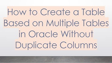 How to Create a Table Based on Multiple Tables in Oracle Without Duplicate Columns
