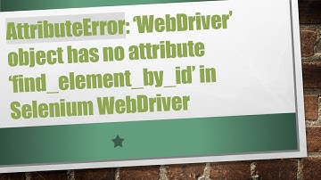 AttributeError: ‘WebDriver’ object has no attribute ‘find_element_by_id’ in Selenium WebDriver
