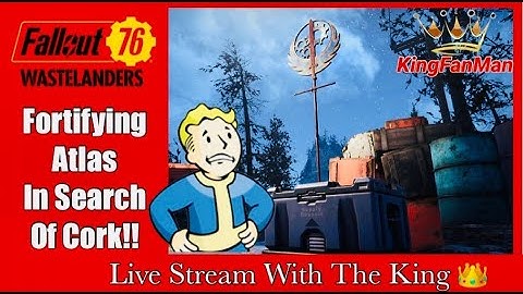 Fallout 76: Fortifying Atlas: In Search of Cork!!  (Live Stream With The King)
