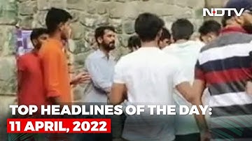 Top Headlines Of The Day: 11 April, 2022