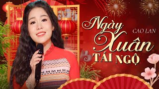 Nhạc Xuân Hot Nhất🌼NGÀY XUÂN TÁI NGỘ • Cao Lan |  Nhạc Xuân 2025 Hay Đặc Biệt Nhất