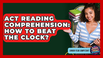 ACT Reading Comprehension: How To Beat The Clock? - Junior Year Jumpstart