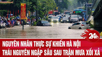 Nguyên nhân thực sự khiến Hà Nội, Thái Nguyên ngập sâu sau trận mưa xối xả