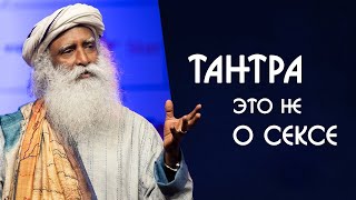 Тантра это не о сексе - Садхгуру на Русском о тантрических технологиях
