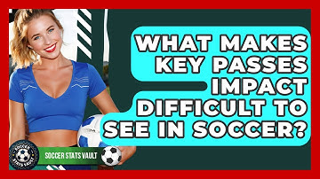What Makes Key Passes Impact Difficult To See In Soccer? - Soccer Stats Vault