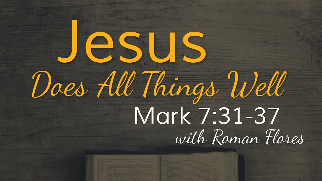 Jesus Does All Things Well - Mark 7:31-27 - Roman Flores - 08.13.23 ...