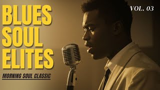 Soul Blues Elites | Morning Soul Classics • Vol. 03 | Feel Good Soul Blues