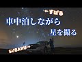 【新型フォレスター】車中泊をしながら星空撮影をする！【SUBARUとすばる】