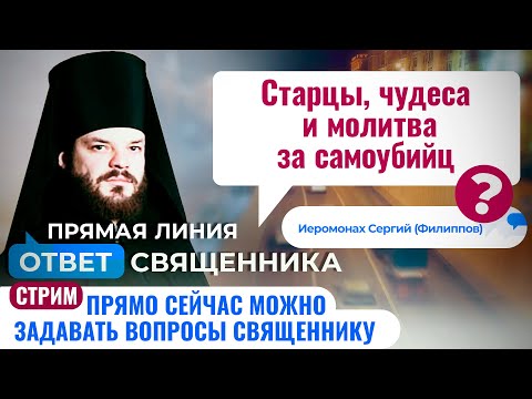 СТАРЦЫ, ЧУДЕСА И МОЛИТВА ЗА САМОУБИЙЦ. ИЕРОМОНАХ СЕРГИЙ (ФИЛИППОВ). ОТВЕТ СВЯЩЕННИКА