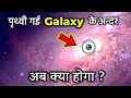 पृथ्वी गई Galaxy के अन्दर , अब क्या होगा ? What If Earth Was At The Center Of Milky Way Galaxy?