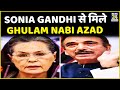 G-23 नेताओं की बैठक के बाद Sonia Gandhi से मिले Ghulam Nabi Azad