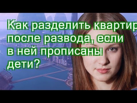 Как разделить квартиру после развода, если в ней прописаны дети?