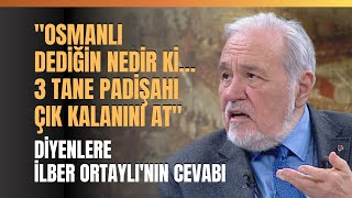 "Osmanlı Dediğin Nedir Ki… 3 Tane Padişahı Çık Kalanını At" Diyenlere İlber Ortaylı'nın Cevabı...