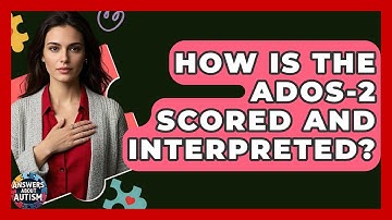 How Is The ADOS-2 Scored And Interpreted? - Answers About Autism