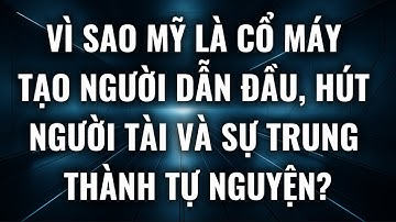 Vì sao Mỹ là cỗ máy tạo người dẫn đầu, hút người tài và sự trung thành tự nguyện?