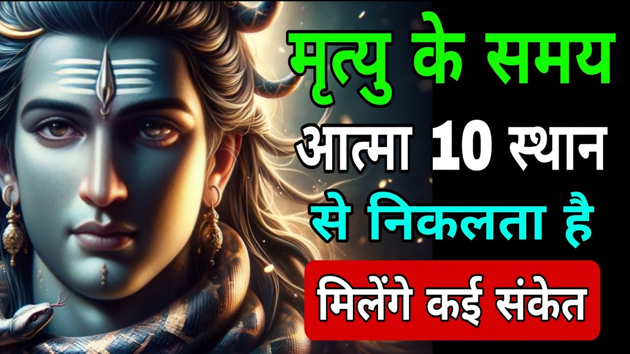मृत्यु के समय आत्मा 10 स्थान से निकलता मिलेंगे कई संकेत 