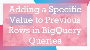 Adding a Specific Value to Previous Rows in BigQuery Queries