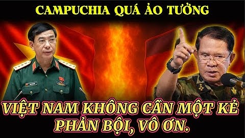🔴Campuchia Quá Ảo Tưởng, Việt Nam Không Cần Một Kẻ Phản Bội, Vô Ơn.
