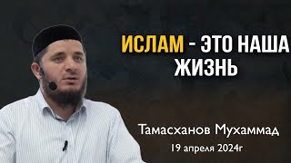 Ислам это наша жизнь | 19 апреля 2024г | Тамасханов Мухаммад