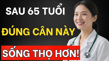 bác Sĩ Tiết Lộ: Sau 65 Tuổi, Đạt Mức Cân Này Là Lợi Thế Lớn Cho Tuổi Thọ Hơn