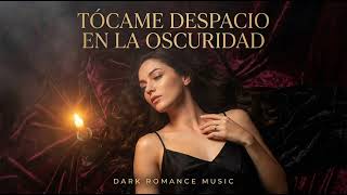 TÓCAME DESPACIO EN LA OSCURIDAD | Sensual Dark Romance Music 