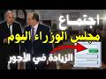 اجتماع مجلس الوزراء اليوم جديد الزيادة في الأجور وغيرها