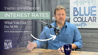 Taking Advantage of Interest Rates — What You Can Do NOW