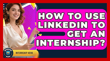 How To Use LinkedIn To Get An Internship? - Internship Hero