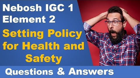 Nebosh IGC 1 - Element 2 - Setting Policy Health and Safety (Questions and Answers) -safety training