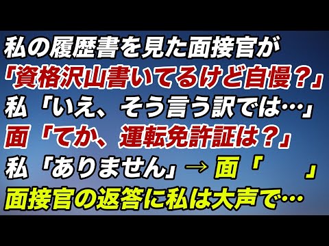 面接官「資格沢山書いて自慢してるの？」私「いえ…御社で活かせると思って…」面「運転免許証は？」私「ありません」面「　　」私「は？」→返って来た言葉に私は大声で…【スカッとする話／修羅場】