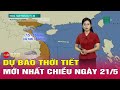 Dự báo thời tiết mới nhất chiều 21/5: Mưa to từ miền Trung trở vào Nam Bộ | Tin24h