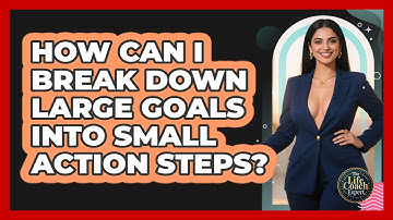 How Can I Break Down Large Goals Into Small Action Steps? - The Life Coach Expert
