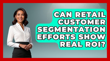 Can Retail Customer Segmentation Efforts Show Real ROI? - Retail Employee Playbook